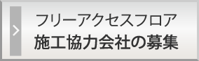 フリーアクセスフロア 施工協力会社の募集